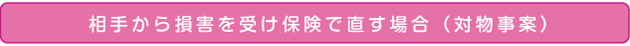 相手から損害を受け保険で直す場合（対物事案）